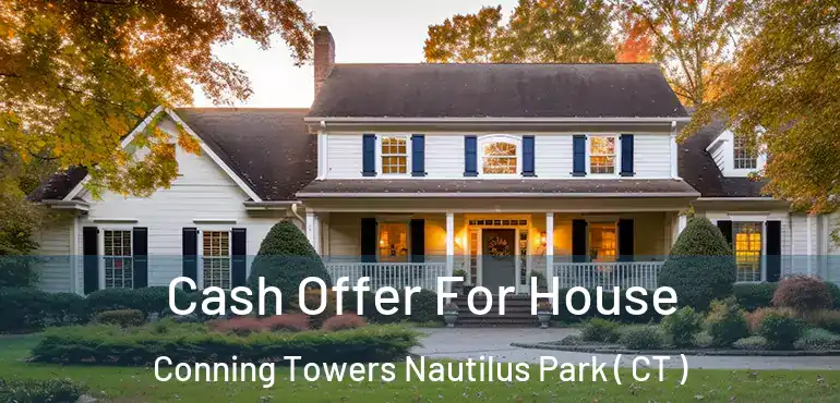 Cash Offer For House Conning Towers Nautilus Park ( CT )