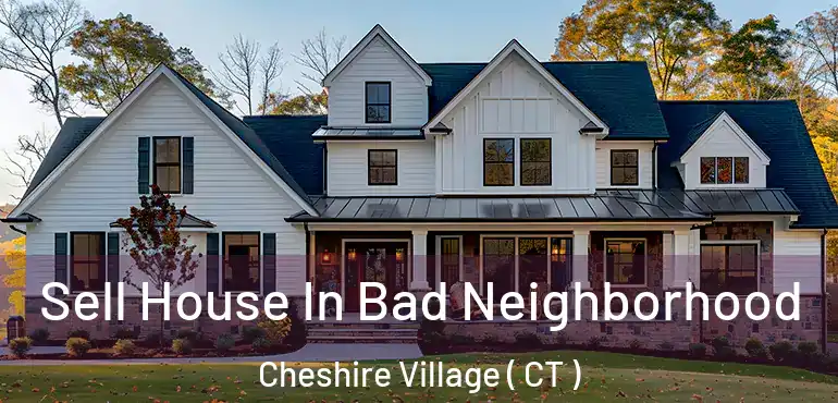 Sell House In Bad Neighborhood Cheshire Village ( CT )