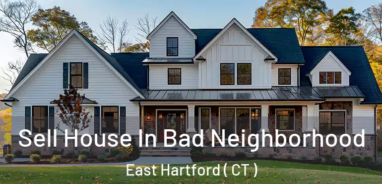  Sell House In Bad Neighborhood East Hartford ( CT )