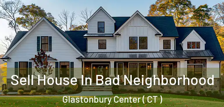  Sell House In Bad Neighborhood Glastonbury Center ( CT )