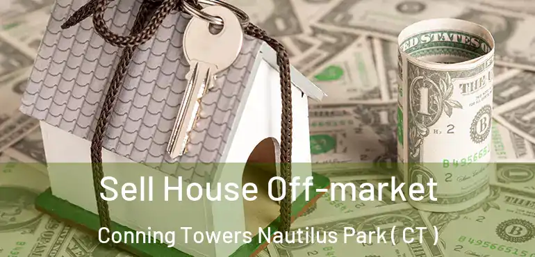  Sell House Off-market Conning Towers Nautilus Park ( CT )