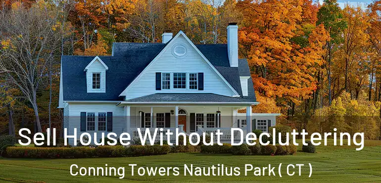  Sell House Without Decluttering Conning Towers Nautilus Park ( CT )